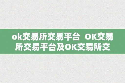 ok交易所交易平台  OK交易所交易平台及OK交易所交易平台下载