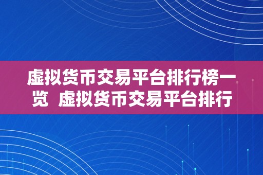 虚拟货币交易平台排行榜一览  虚拟货币交易平台排行榜一览：全面解析比特币、以太坊等数字货币交易平台排名和特点