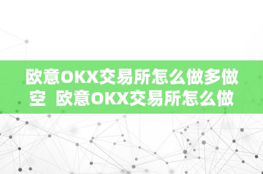 欧意OKX交易所怎么做多做空  欧意OKX交易所怎么做多做空及欧意OKX怎么买币