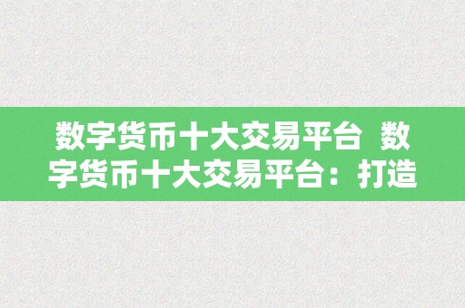 数字货币十大交易平台  数字货币十大交易平台：打造你的加密货币交易帝国