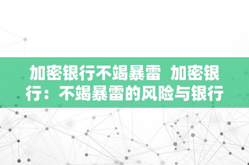 加密银行不竭暴雷  加密银行：不竭暴雷的风险与银行加密手艺的应对