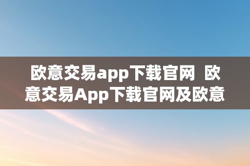 欧意交易app下载官网  欧意交易App下载官网及欧意交易App官网下载地址