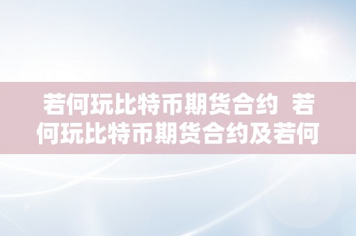 若何玩比特币期货合约  若何玩比特币期货合约及若何玩比特币期货合约交易