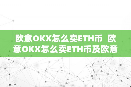 欧意OKX怎么卖ETH币  欧意OKX怎么卖ETH币及欧意交易所怎么样