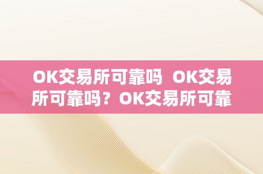 OK交易所可靠吗  OK交易所可靠吗？OK交易所可靠吗是实的吗？