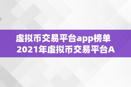 虚拟币交易平台app榜单  2021年虚拟币交易平台App榜单：比特币、以太坊、瑞波等数字货币交易平台排名及特点阐发