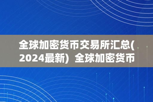 全球加密货币交易所汇总(2024最新)  全球加密货币交易所汇总及排名