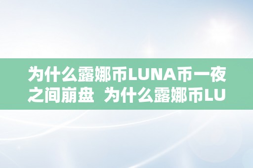 为什么露娜币LUNA币一夜之间崩盘  为什么露娜币LUNA币一夜之间崩盘