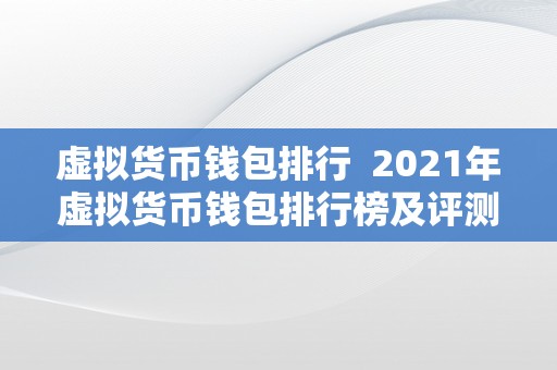 虚拟货币钱包排行  2021年虚拟货币钱包排行榜及评测：比特币、以太坊、瑞波币等支流数字货币钱包保举