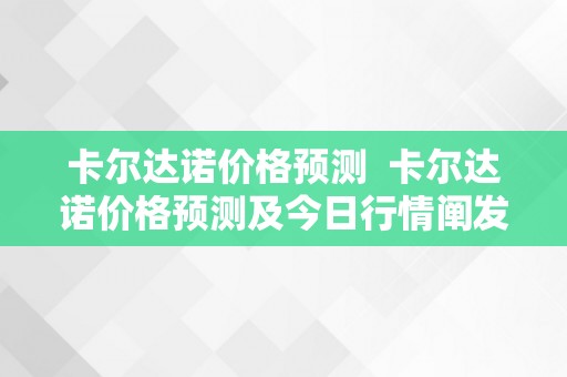 卡尔达诺价格预测  卡尔达诺价格预测及今日行情阐发：卡尔达诺暴涨狂跌，若何掌握投资时机？