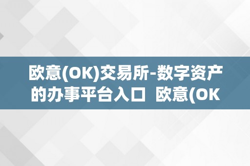 欧意(OK)交易所-数字资产的办事平台入口  欧意(OK)交易所-数字资产的办事平台入口