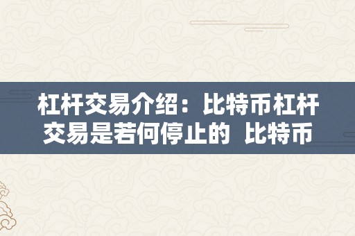 杠杆交易介绍：比特币杠杆交易是若何停止的  比特币杠杆交易介绍：领会杠杆交易是若何停止的及其风险与好处