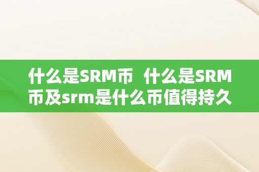 什么是SRM币  什么是SRM币及srm是什么币值得持久投资吗