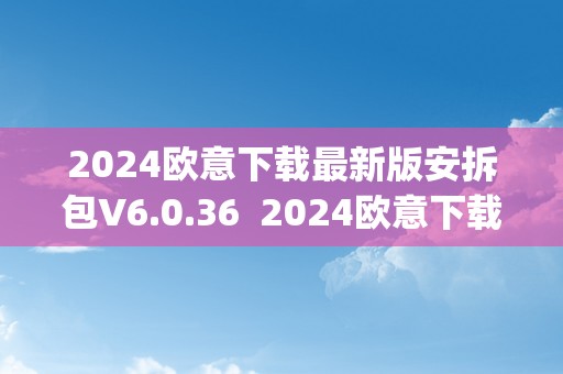 2024欧意下载最新版安拆包V6.0.36  2024欧意下载最新版安拆包V6.0.36及欧意ouyi