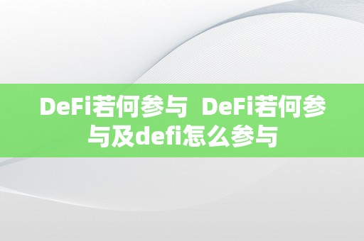 DeFi若何参与  DeFi若何参与及defi怎么参与