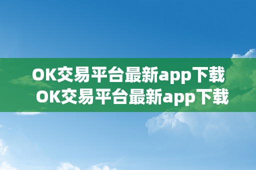 OK交易平台最新app下载  OK交易平台最新app下载及ok交易平台最新app下载安拆