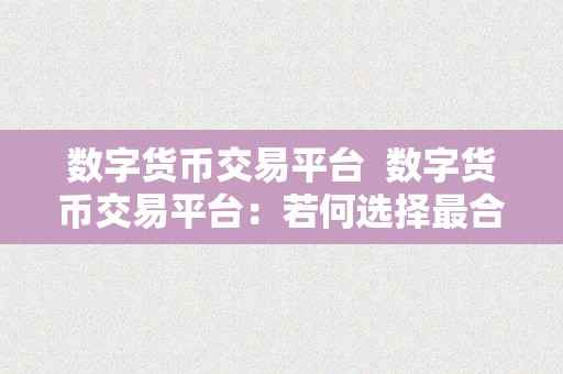 数字货币交易平台  数字货币交易平台：若何选择最合适本身的平台？