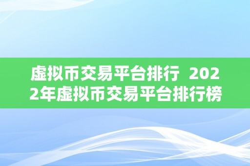 虚拟币交易平台排行  2022年虚拟币交易平台排行榜：比特币、以太坊、狗狗币交易平台哪家强？