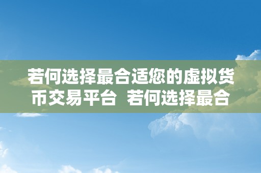 若何选择最合适您的虚拟货币交易平台  若何选择最合适您的虚拟货币交易平台