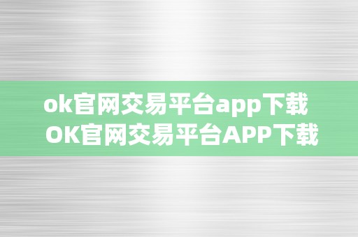 ok官网交易平台app下载  OK官网交易平台APP下载及OK交易网页利用指南