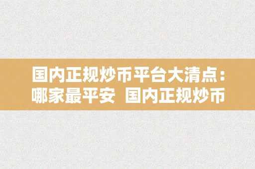 国内正规炒币平台大清点：哪家最平安  国内正规炒币平台大清点：哪家最平安及十大炒币平台