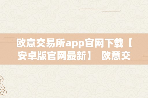 欧意交易所app官网下载【安卓版官网最新】  欧意交易所APP官网下载【安卓版官网最新】及欧意交易平台