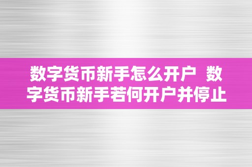 数字货币新手怎么开户  数字货币新手若何开户并停止交易？