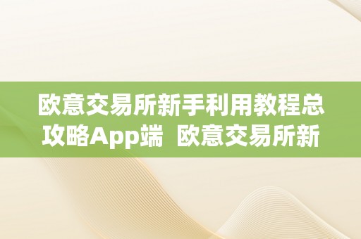 欧意交易所新手利用教程总攻略App端  欧意交易所新手利用教程总攻略App端及欧意交易所怎么样