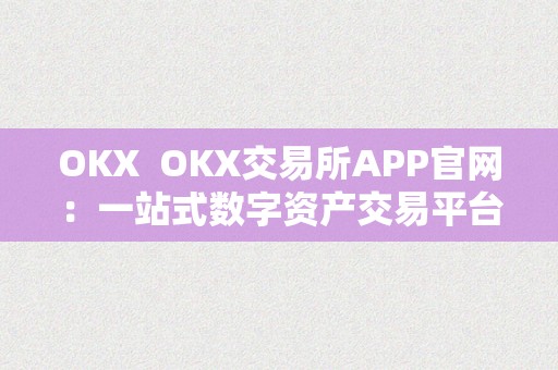 OKX  OKX交易所APP官网：一站式数字资产交易平台，平安、便利、不变