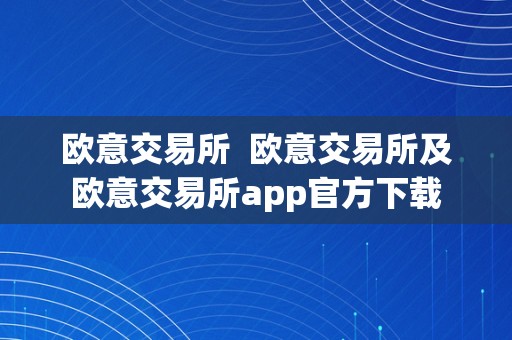 欧意交易所  欧意交易所及欧意交易所app官方下载