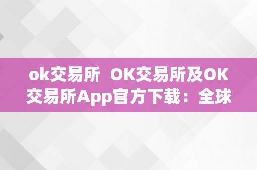 ok交易所  OK交易所及OK交易所App官方下载：全球领先数字货币交易平台，平安便利的交易体验