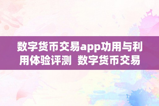 数字货币交易app功用与利用体验评测  数字货币交易app功用与利用体验评测