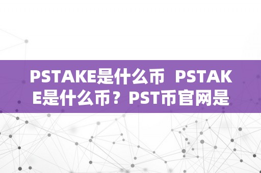 PSTAKE是什么币  PSTAKE是什么币？PST币官网是什么？