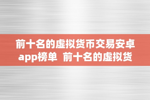 前十名的虚拟货币交易安卓app榜单  前十名的虚拟货币交易安卓app榜单