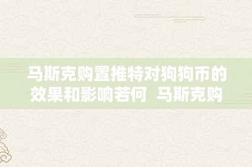 马斯克购置推特对狗狗币的效果和影响若何  马斯克购置推特对狗狗币的效果和影响若何