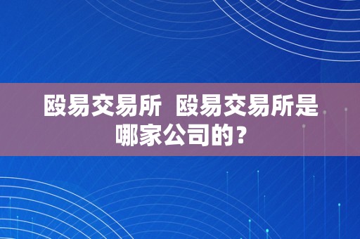 殴易交易所  殴易交易所是哪家公司的？