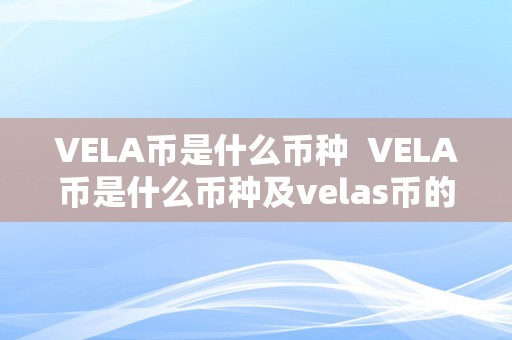 VELA币是什么币种  VELA币是什么币种及velas币的详细介绍