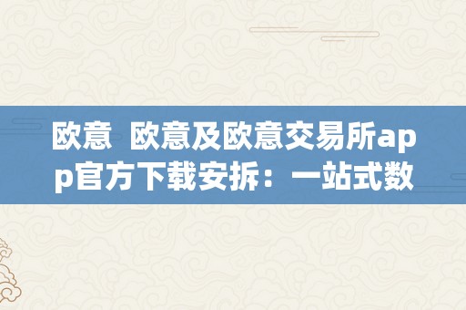 欧意  欧意及欧意交易所app官方下载安拆：一站式数字资产交易平台，平安便利的理财利器