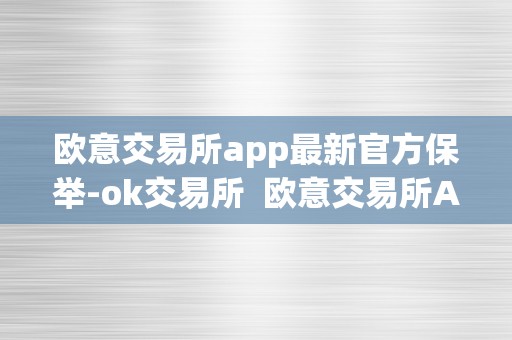 欧意交易所app最新官方保举-ok交易所  欧意交易所APP最新官方保举：OK交易所及欧意OKEx交易所