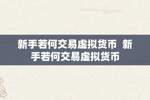 新手若何交易虚拟货币  新手若何交易虚拟货币