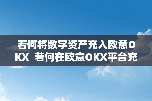 若何将数字资产充入欧意OKX  若何在欧意OKX平台充入数字资产并停止提现操做？