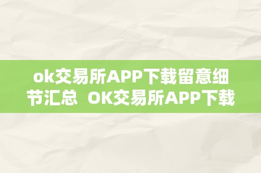 ok交易所APP下载留意细节汇总  OK交易所APP下载留意细节汇总