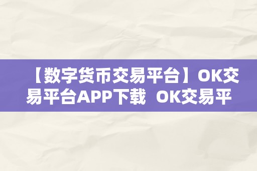 【数字货币交易平台】OK交易平台APP下载  OK交易平台APP下载：数字货币交易平台的领军者，平安便利的交易情况