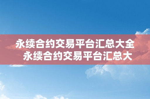 永续合约交易平台汇总大全  永续合约交易平台汇总大全