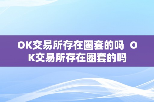 OK交易所存在圈套的吗  OK交易所存在圈套的吗