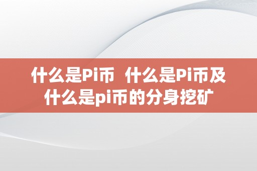 什么是Pi币  什么是Pi币及什么是pi币的分身挖矿