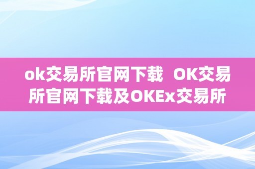 ok交易所官网下载  OK交易所官网下载及OKEx交易所App