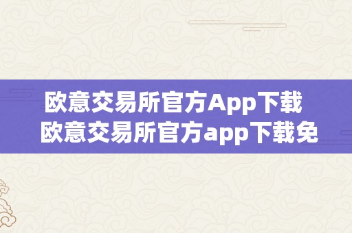 欧意交易所官方App下载  欧意交易所官方app下载免费安拆