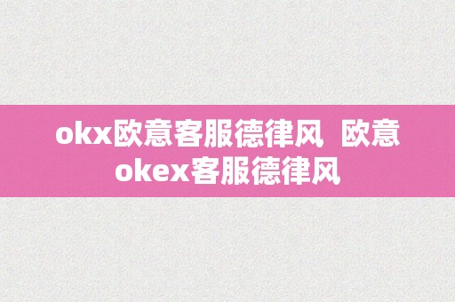 okx欧意客服德律风  欧意okex客服德律风