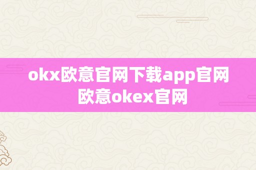 okx欧意官网下载app官网  欧意okex官网